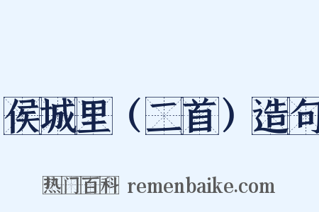 侯城里（二首）造句是什么意思的图片